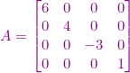 \small {\color{Purple} A=\begin{bmatrix} 6 &0 &0 &0 \\ 0 &4 &0 & 0\\ 0 & 0 &-3 & 0\\ 0 & 0 & 0 &1 \end{bmatrix}}